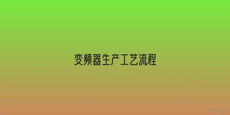 变频器生产工艺流程:变频器生产工艺流程中，哪些环节对质量影响最大？ - 2026最新变频器问答知识盘点大全