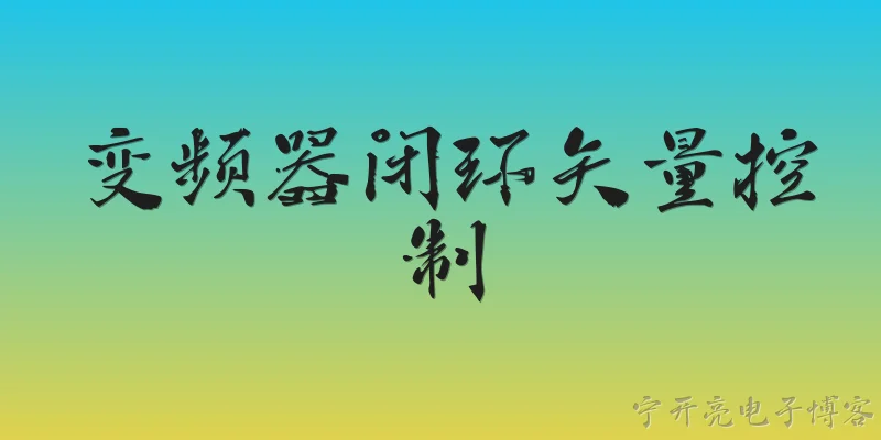 变频器闭环矢量控制:什么是变频器闭环矢量控制，它与开环控制的主要区别是什么？ - 2026最新变频器问答知识盘点大全