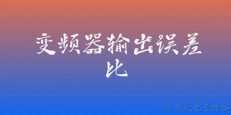 变频器输出误差比:什么是变频器输出误差比？ - 2026最新变频器问答知识盘点大全