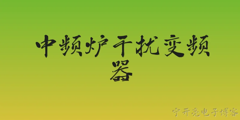 中频炉干扰变频器:中频炉如何干扰变频器？ - 2026最新变频器问答知识盘点大全