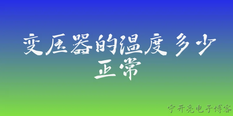 变压器的温度多少正常:变压器正常运行时，顶层油温一般应控制在多少度以内？ - 2026最新变压器问答知识盘点大全
