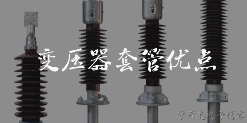 变压器套管优点:变压器套管的主要优点有哪些？