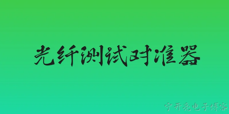 光纤测试对准器:光纤测试对准器在2026年的主要技术进展有哪些？ - 2026最新测试问答知识盘点大全