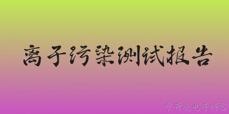 离子污染测试报告:什么是离子污染测试报告？ - 2026最新测试问答知识盘点大全