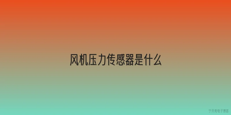 风机压力传感器是什么:风机压力传感器是什么？它是如何工作的？ - 2026最新传感器问答知识盘点大全