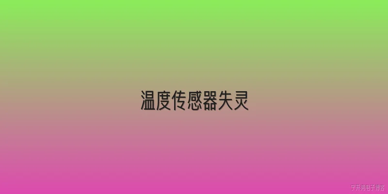 温度传感器失灵:温度传感器失灵的主要原因有哪些？ - 2026最新传感器问答知识盘点大全