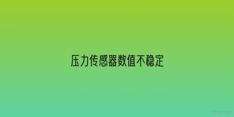 压力传感器数值不稳定:2026年压力传感器数值不稳定有哪些常见原因？ - 2026最新传感器问答知识盘点大全