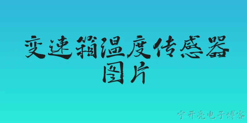 变速箱温度传感器图片:变速箱温度传感器长什么样？有没有图片可以参考？ - 2026最新传感器问答知识盘点大全