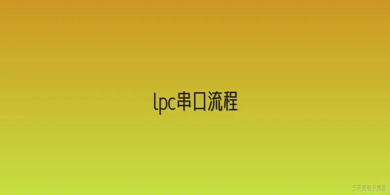lpc串口流程:什么是LPC串口流程中的初始化步骤？ - 2026最新串口问答知识盘点大全