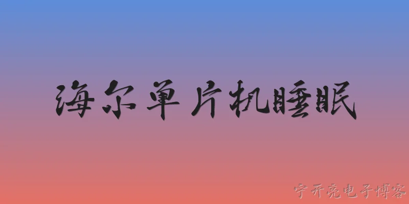海尔单片机睡眠:2026年海尔单片机在睡眠模式下如何实现超低功耗？ - 2026最新单片机问答知识盘点大全