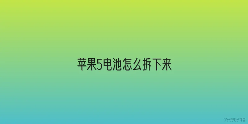 苹果5电池怎么拆下来|苹果5电池怎么拆下来？2026年最新教程里有哪些安全注意点？ - 2026最新电池问答知识盘点大全