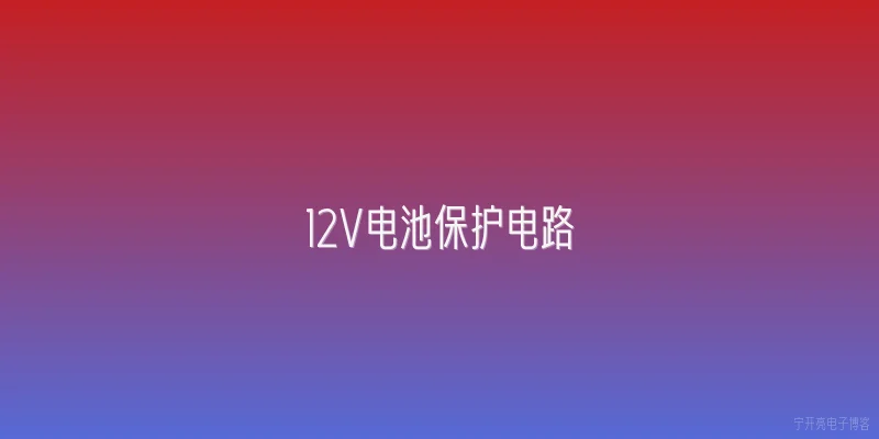 12V电池保护电路:12V电池保护电路的核心功能是什么？ - 2026最新电池问答知识盘点大全