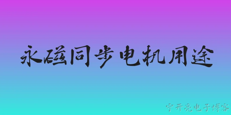 永磁同步电机用途:永磁同步电机主要用在哪些领域？ - 2026最新电机问答知识盘点大全