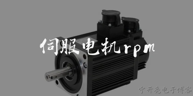 伺服电机rpm:伺服电机的RPM是什么含义？ - 2026最新电机问答知识盘点大全