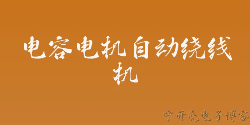电容电机自动绕线机:2026年电容电机自动绕线机在工业自动化领域的发展趋势如何？ - 2026最新电容问答知识盘点大全