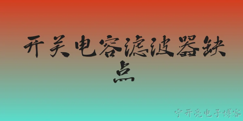 开关电容滤波器缺点:2026年开关电容滤波器的主要缺点有哪些？ - 2026最新电容问答知识盘点大全