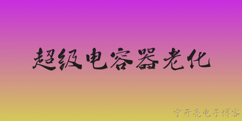 超级电容器老化:2026年超级电容器老化的主要成因有哪些新发现？ - 2026最新电容问答知识盘点大全