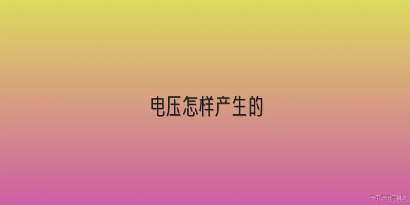 电压怎样产生的:电压是如何产生的？ - 2026最新电压问答知识盘点大全