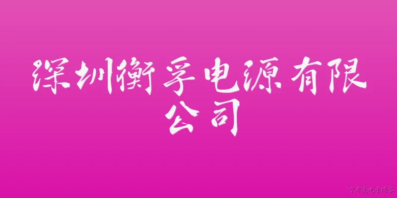 深圳衡孚电源有限公司:深圳衡孚电源有限公司是一家什么样的企业？ - 2026最新电源问答知识盘点大全