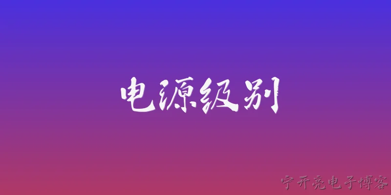 电源级别:2026年，电源级别到底指什么？它与普通电源认证有何区别？ - 2026最新电源问答知识盘点大全