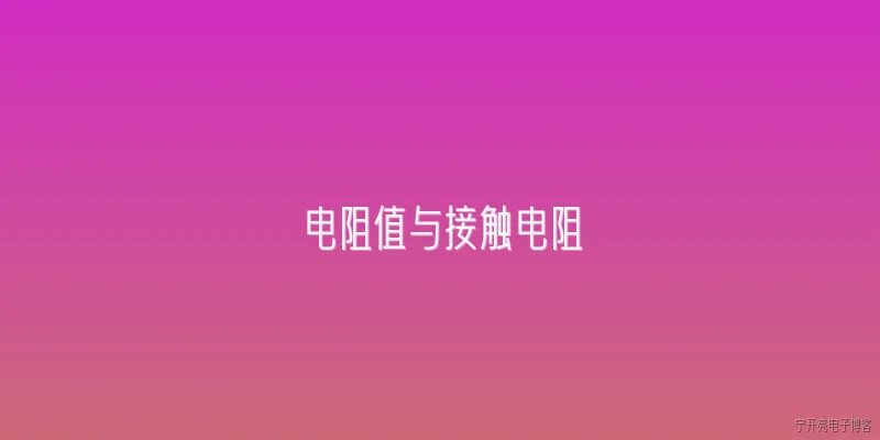 电阻值与接触电阻:2026年，电阻值与接触电阻在新型电子器件中的定义有何不同？ - 2026最新电阻问答知识盘点大全