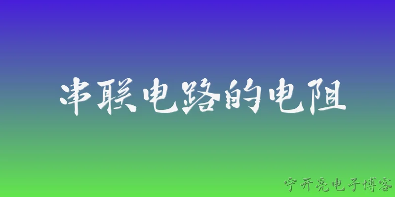串联电路的电阻:串联电路的总电阻如何计算？ - 2026最新电阻问答知识盘点大全