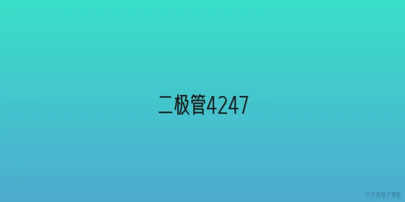 二极管4247:二极管4247是什么？它和普通二极管有什么区别？ - 2026最新二极管问答知识盘点大全