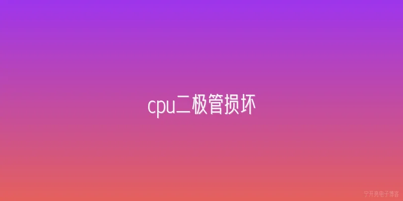 cpu二极管损坏:CPU二极管损坏的原因有哪些？ - 2026最新二极管问答知识盘点大全