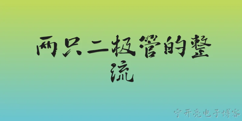 两只二极管的整流:两只二极管如何实现全波整流？ - 2026最新二极管问答知识盘点大全