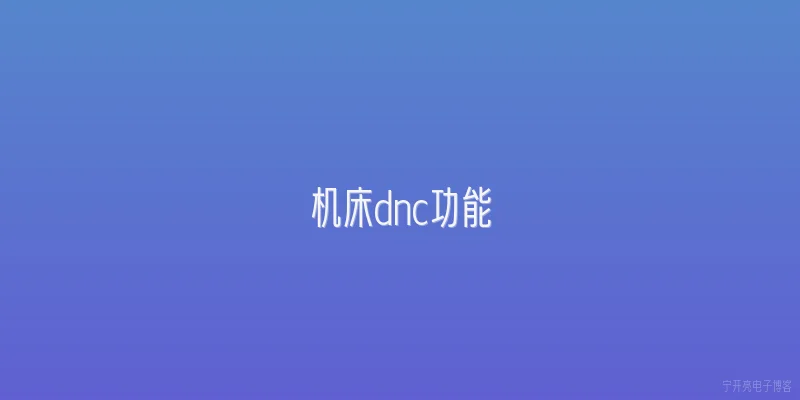 机床dnc功能:机床DNC功能的定义是什么？ - 2026最新功能问答知识盘点大全
