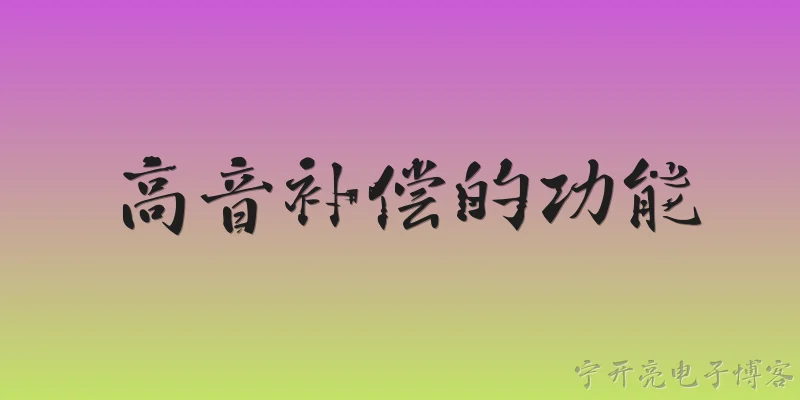 高音补偿的功能:2026年高音补偿功能在音频设备中具体有什么作用？ - 2026最新功能问答知识盘点大全