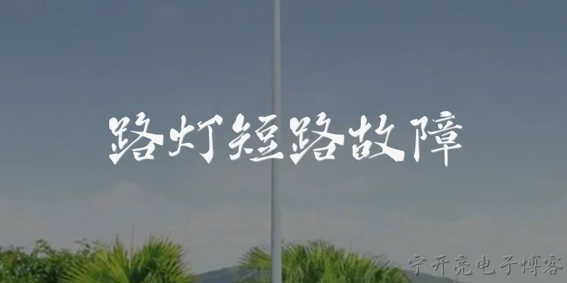 路灯短路故障:路灯短路故障的常见原因有哪些？