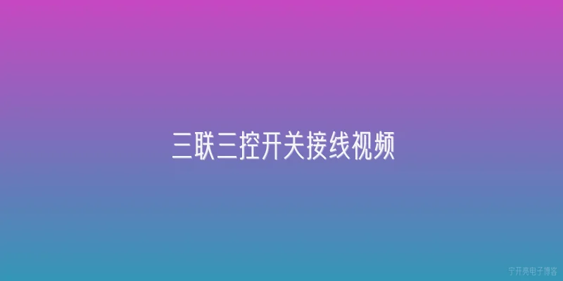 三联三控开关接线视频:2026年最新三联三控开关接线视频教程有哪些核心步骤？ - 2026最新开关问答知识盘点大全