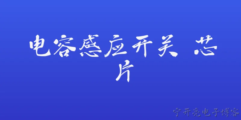 电容感应开关 芯片:2026年电容感应开关芯片在智能家居领域有哪些新的技术突破？ - 2026最新开关问答知识盘点大全
