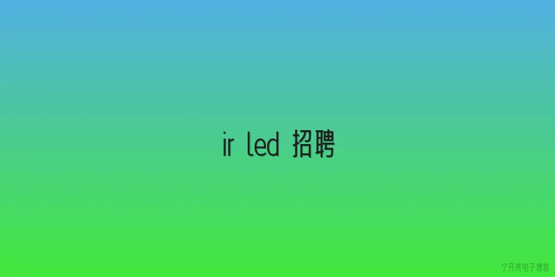 ir led 招聘:ir led（红外LED）行业招聘中，企业对技术人才的需求主要集中在哪些方面？ - 2026最新led问答知识盘点大全
