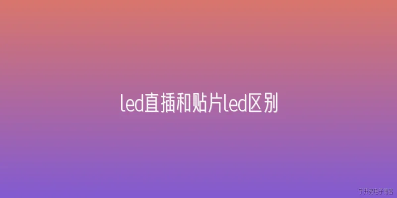 led直插和贴片led区别:LED直插和贴片LED在外观和结构上有什么区别？ - 2026最新led问答知识盘点大全