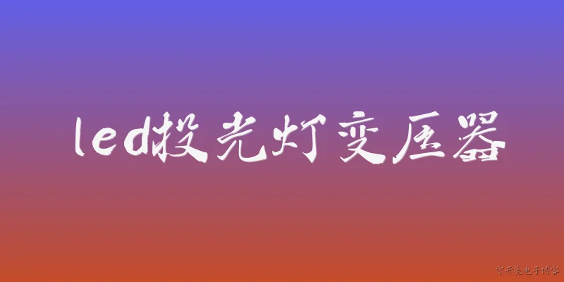 led投光灯变压器:2026年LED投光灯变压器有哪些新的能效标准和技术趋势？ - 2026最新led问答知识盘点大全