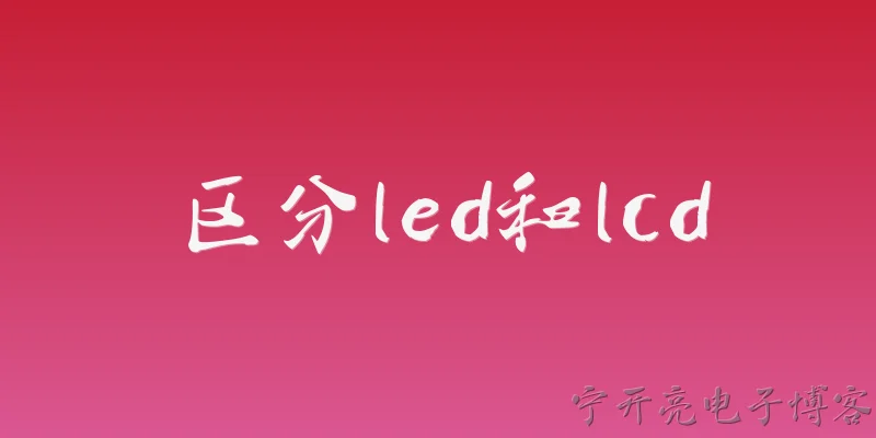 区分led和lcd:LED和LCD在显示原理上有什么区别？ - 2026最新led问答知识盘点大全
