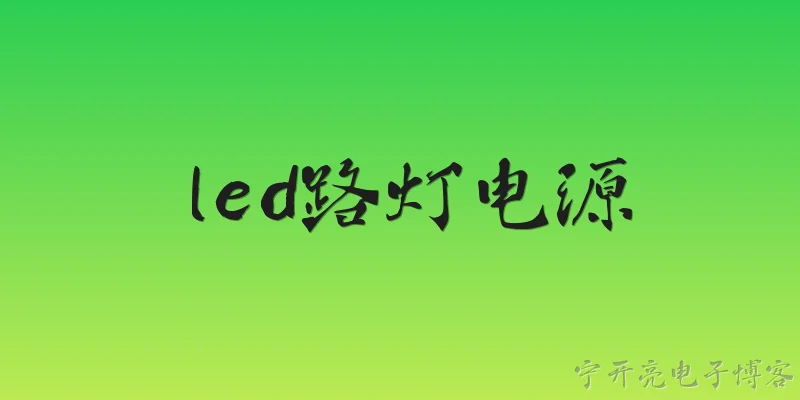 led路灯电源:LED路灯电源的主要技术特点有哪些？ - 2026最新led问答知识盘点大全