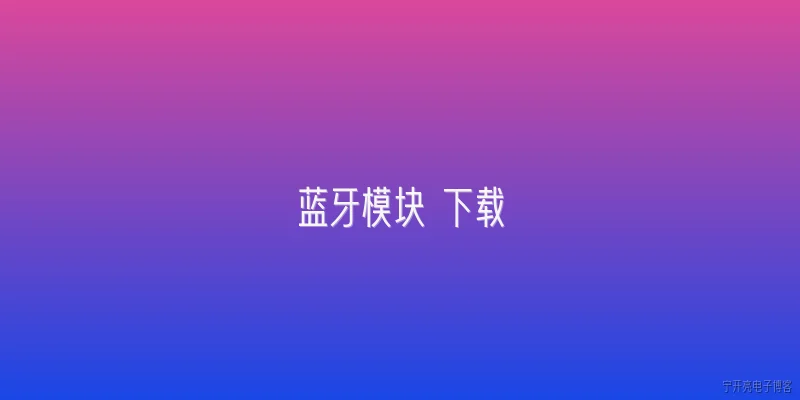 蓝牙模块 下载:蓝牙模块固件下载时，2026年官方推荐采用什么连接方式？ - 2026最新模块问答知识盘点大全