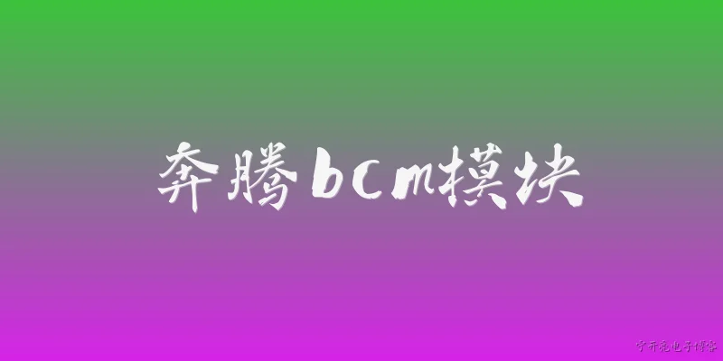 奔腾bcm模块:2026年奔腾BCM模块的技术升级有哪些亮点？ - 2026最新模块问答知识盘点大全
