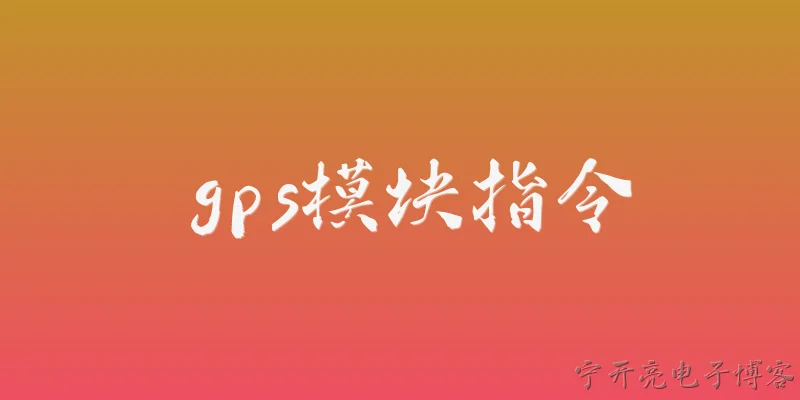gps模块指令:GPS模块常用的指令有哪些，2026年有什么标准化进展？ - 2026最新模块问答知识盘点大全