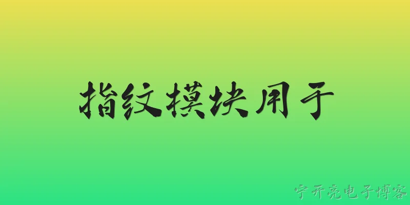 指纹模块用于:指纹模块用于身份认证时，其安全性和准确性如何？ - 2026最新模块问答知识盘点大全