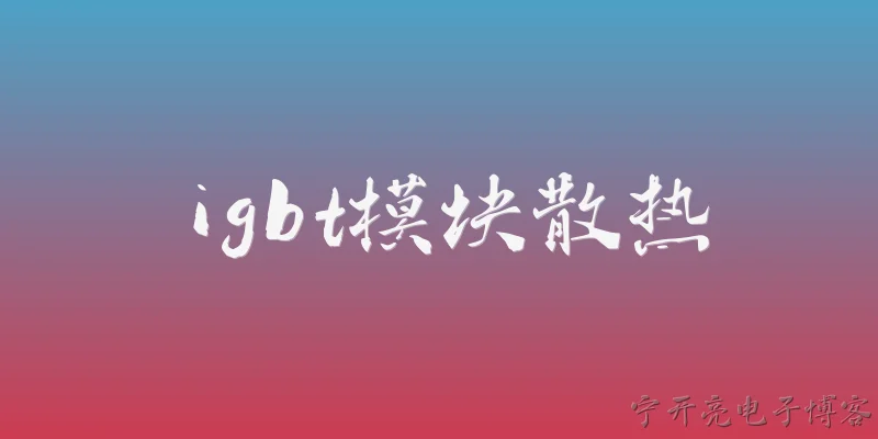 igbt模块散热:2026年IGBT模块散热领域有哪些主流技术方案？ - 2026最新模块问答知识盘点大全