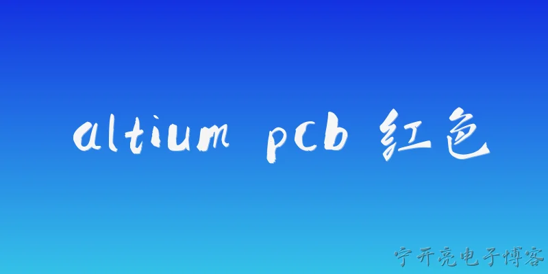 altium pcb 红色:在Altium Designer中，PCB上的红色通常代表什么？ - 2026最新pcb问答知识盘点大全