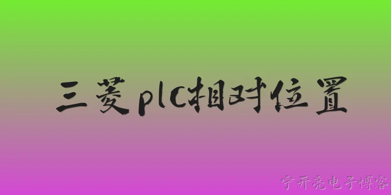 三菱plc相对位置:三菱PLC中相对位置控制的基本概念是什么？ - 2026最新plc问答知识盘点大全