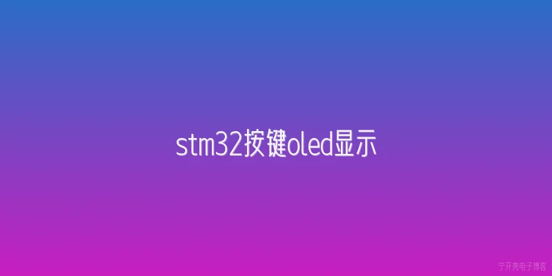 stm32按键oled显示:STM32按键控制OLED显示的基本原理是什么？ - 2026最新stm32问答知识盘点大全