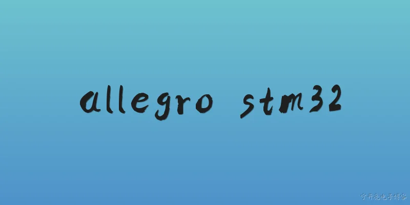 allegro stm32:Allegro在STM32硬件设计中有什么作用？ - 2026最新stm32问答知识盘点大全