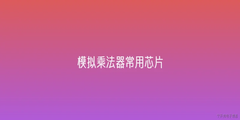 模拟乘法器常用芯片:模拟乘法器常用芯片有哪些？ - 2026最新芯片问答知识盘点大全