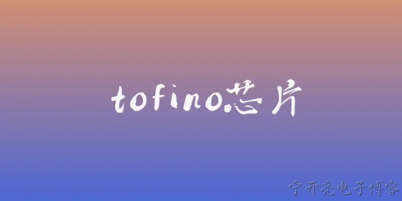 tofino芯片:Tofino芯片是什么？ - 2026最新芯片问答知识盘点大全